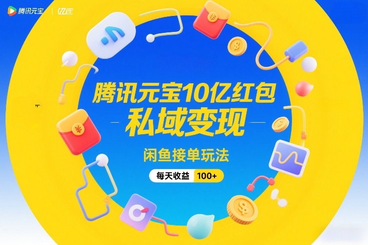 腾讯元宝10亿红包，私域变现，闲鱼接单玩法，每天收益100+-副业终点站