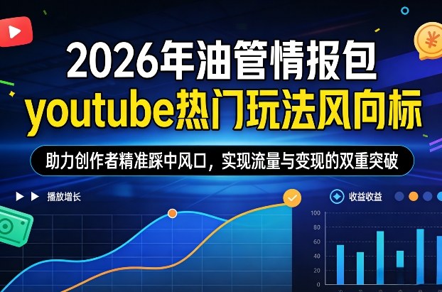 2026年油管情报包，youtube热门玩法风向标，助力创作者精准踩中风口，实现流量与变现的双重突破-副业终点站