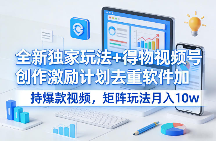 全新独家玩法+得物视频号创作激励计划去重软件加持爆款视频，矩阵玩法月入10w+【揭秘】-副业终点站