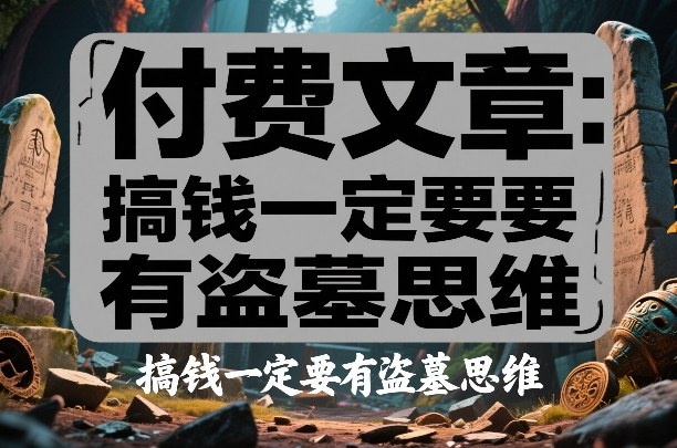 付费文章：搞钱一定要有盗墓思维-副业终点站