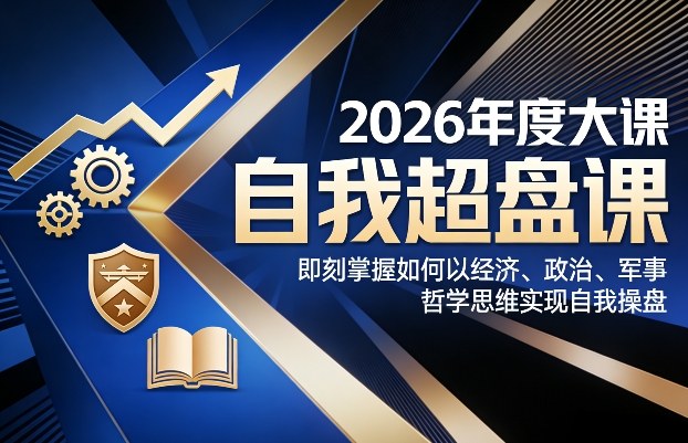 2026年度大课《自我超盘课》，即刻掌握如何以经济、政治、军事、哲学思维实现自我操盘-副业终点站