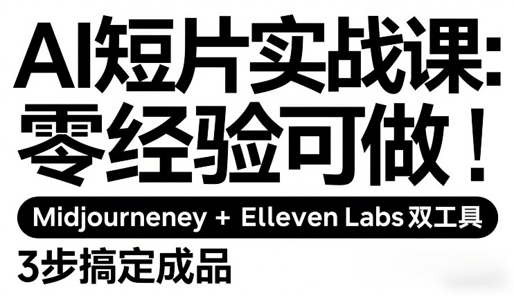 AI短片实战课：零经验可做，Midjourney+ElevenLabs双工具，3步搞定成品-副业终点站
