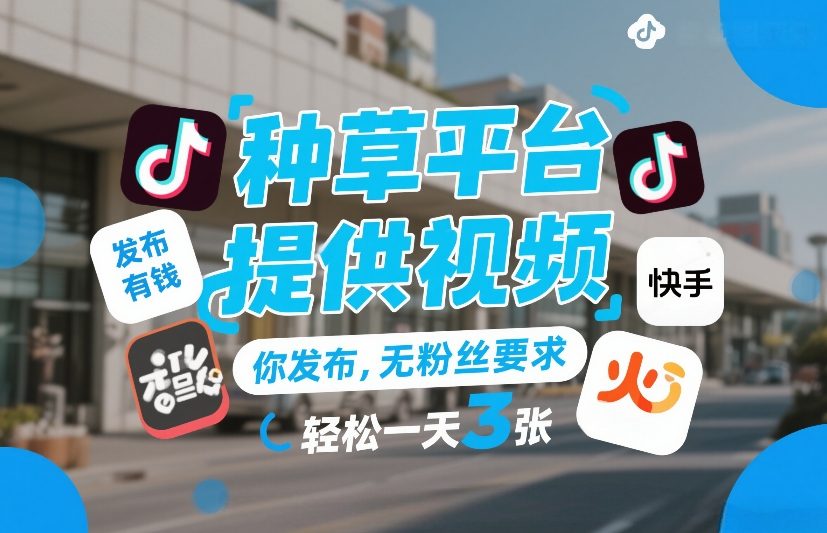 种草平台提供视频，你发布，无粉丝要求，发布就有钱，轻松一天3张+【揭秘】-副业终点站