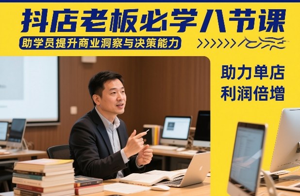 抖店老板必学八节课，助学员提升商业洞察与决策能力，助力单店利润倍增-副业终点站