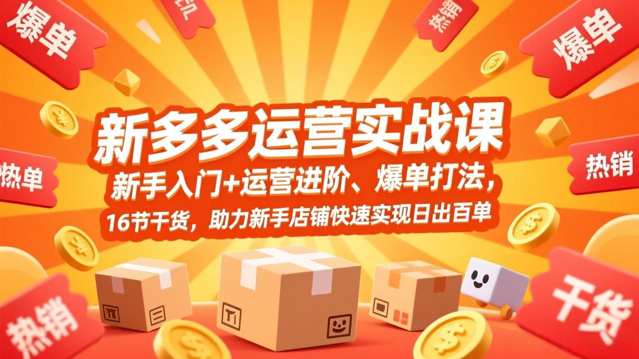 拼多多运营实战课，新手入门+运营进阶、爆单打法，16节干货，助力新手店铺快速实现日出百单-副业终点站