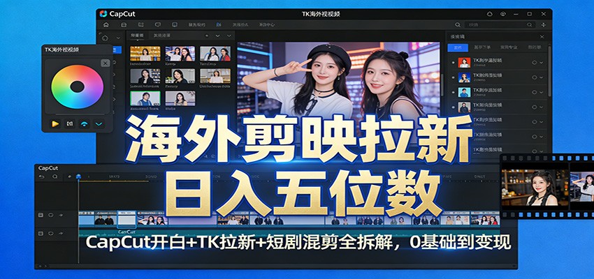 海外剪映拉新日入五位数：CapCut开白+TK拉新+短剧混剪全拆解，0基础到变现-副业终点站