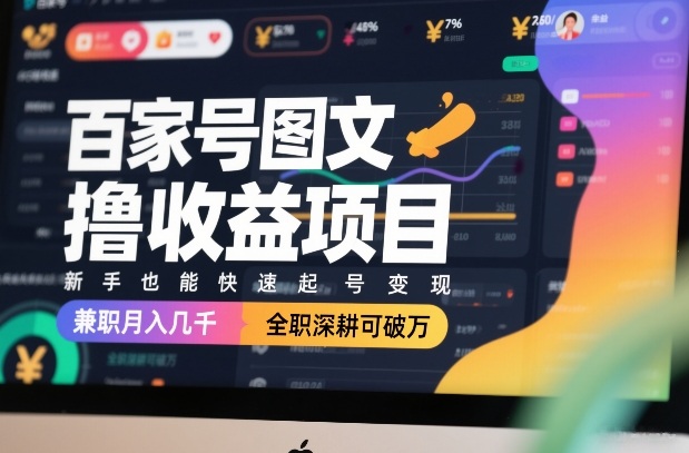 百家号图文撸收益项目，新手也能快速起号变现，兼职月入几千，全职深耕可破万-副业终点站
