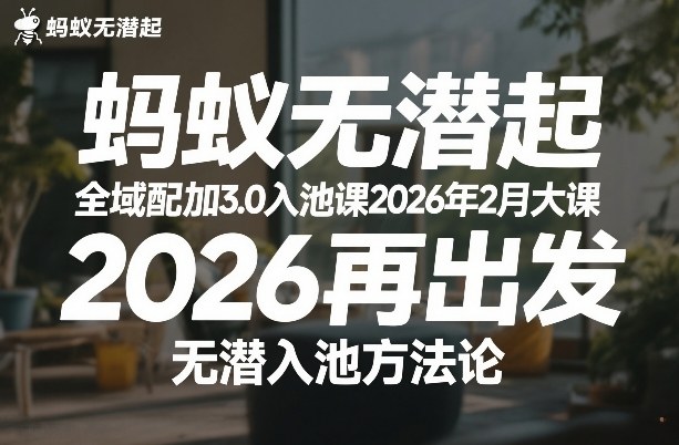 蚂蚁无潜不起全域配抖加3.0入池课2026年2月大课，​2026再出发，无潜入池方法论-副业终点站