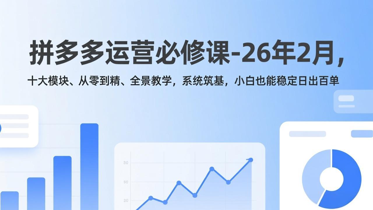 拼多多运营必修课-26年2月，十大模块、从零到精、全景教学，系统筑基，小白也能稳定日出百单-副业终点站