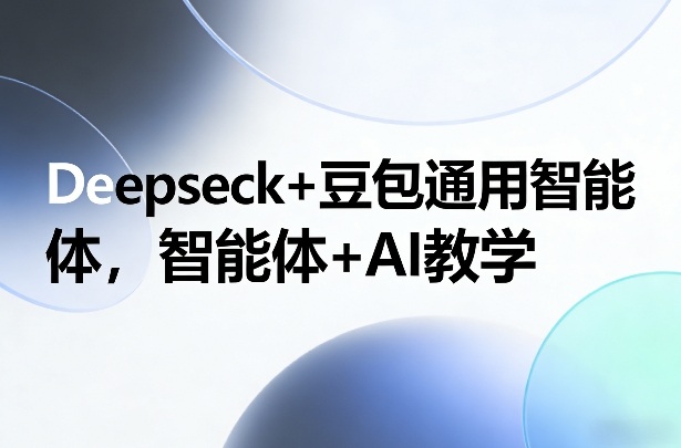 Deepseck+豆包通用智能体，智能体+AI教学-副业终点站