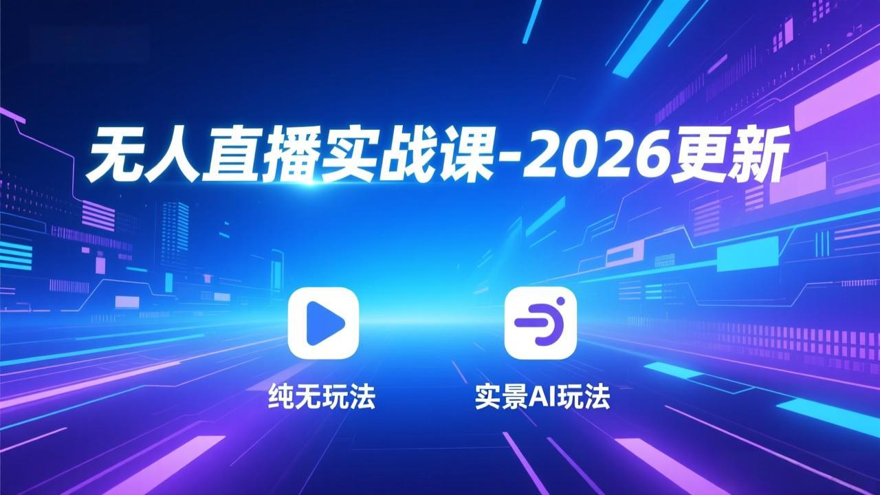 无人直播实战课-2026更新：纯无玩法、实景AI、真人玩法、绿幕玩法、真转无玩法、麒麟臂摇手等-副业终点站