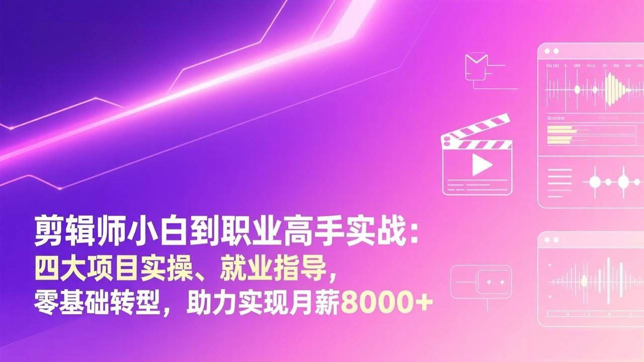 剪辑师小白到职业高手实战：四大项目实操、就业指导，零基础转型，助力实现月薪8000+-副业终点站