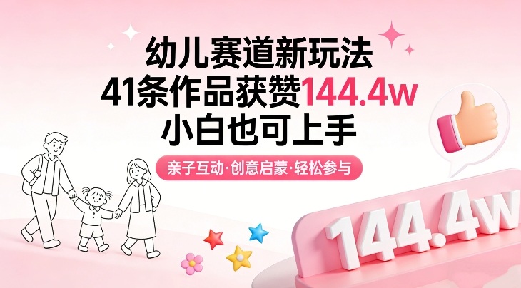 幼儿赛道新玩法，41条作品获赞144.4w，小白也可上手-副业终点站