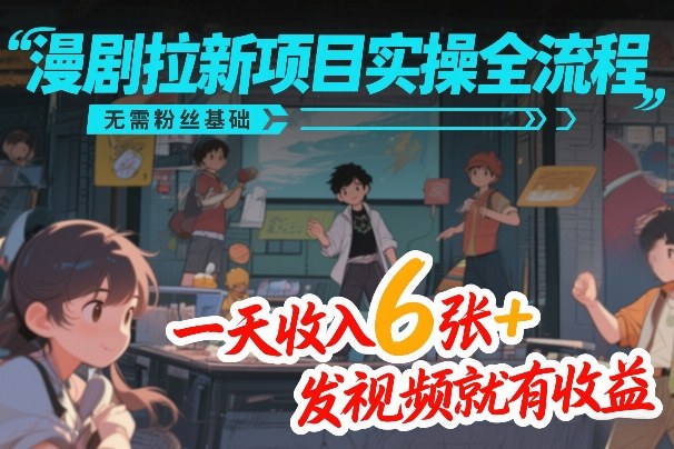 漫剧拉新项目实操全流程，无需粉丝基础，一天收入6张+，发视频就有收益-副业终点站