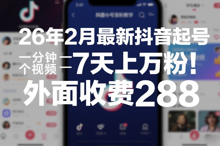 26年2月最新抖音起号涨粉教学，一分钟一个视频，7天上万粉，外面收费288-副业终点站