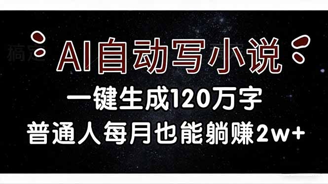 AI自动写小说，一键生成120万字，普通人每月也能躺赚2w+-副业终点站