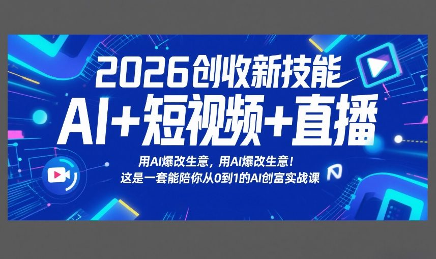 2026创收新技能AI+短视频+直播，用AI爆改生意，这是一套能陪你从0到1的AI创富实战课-副业终点站