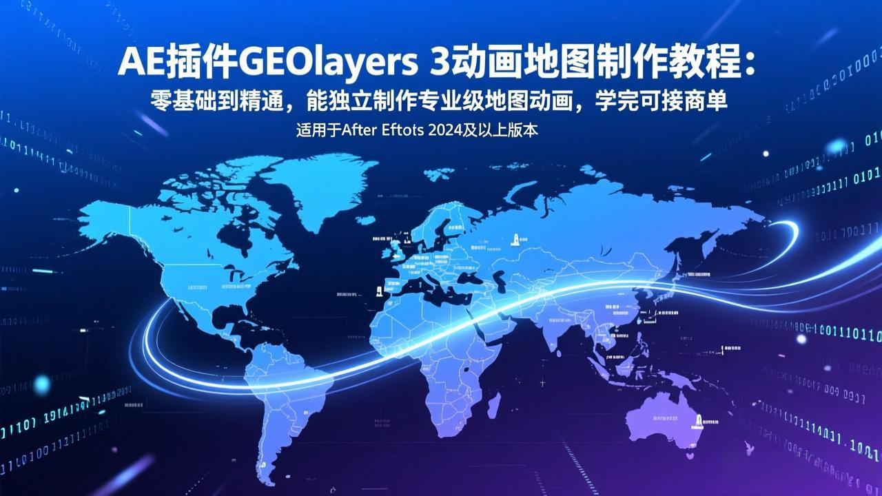AE插件GEOlayers 3动画地图制作教程：零基础到精通，能独立制作专业级地图动画，学完可接商单-副业终点站