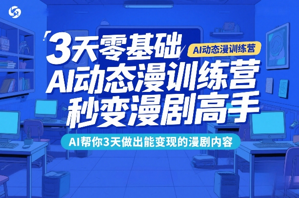 3天零基础AI动态漫训练营，秒变漫剧高手，AI帮你3天做出能变现的漫剧内容-副业终点站
