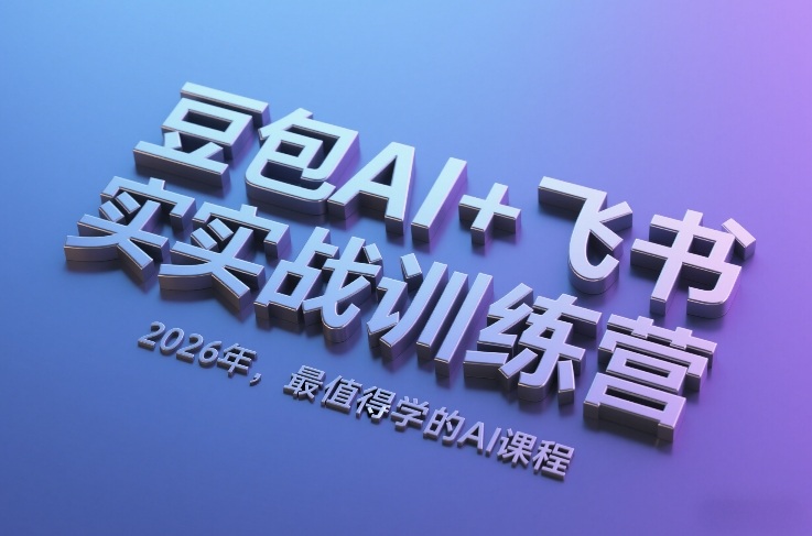 豆包AI+飞书实战训练营，2026年，最值得学的AI课程-副业终点站