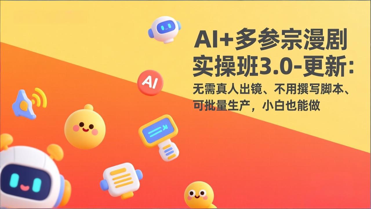 AI+多参宗漫剧实操班3.0-更新:无需真人出镜、不用撰写脚本、可批量生产,小白也能做-副业终点站