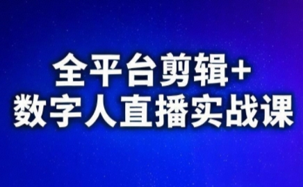 视频号、快手、抖音全平台剪辑+数字人直播实战课(更新2026)​-副业终点站