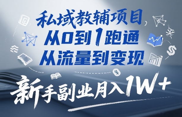 私域教辅项目，从0到1跑通，从流量到变现，新手副业月入1W+-副业终点站