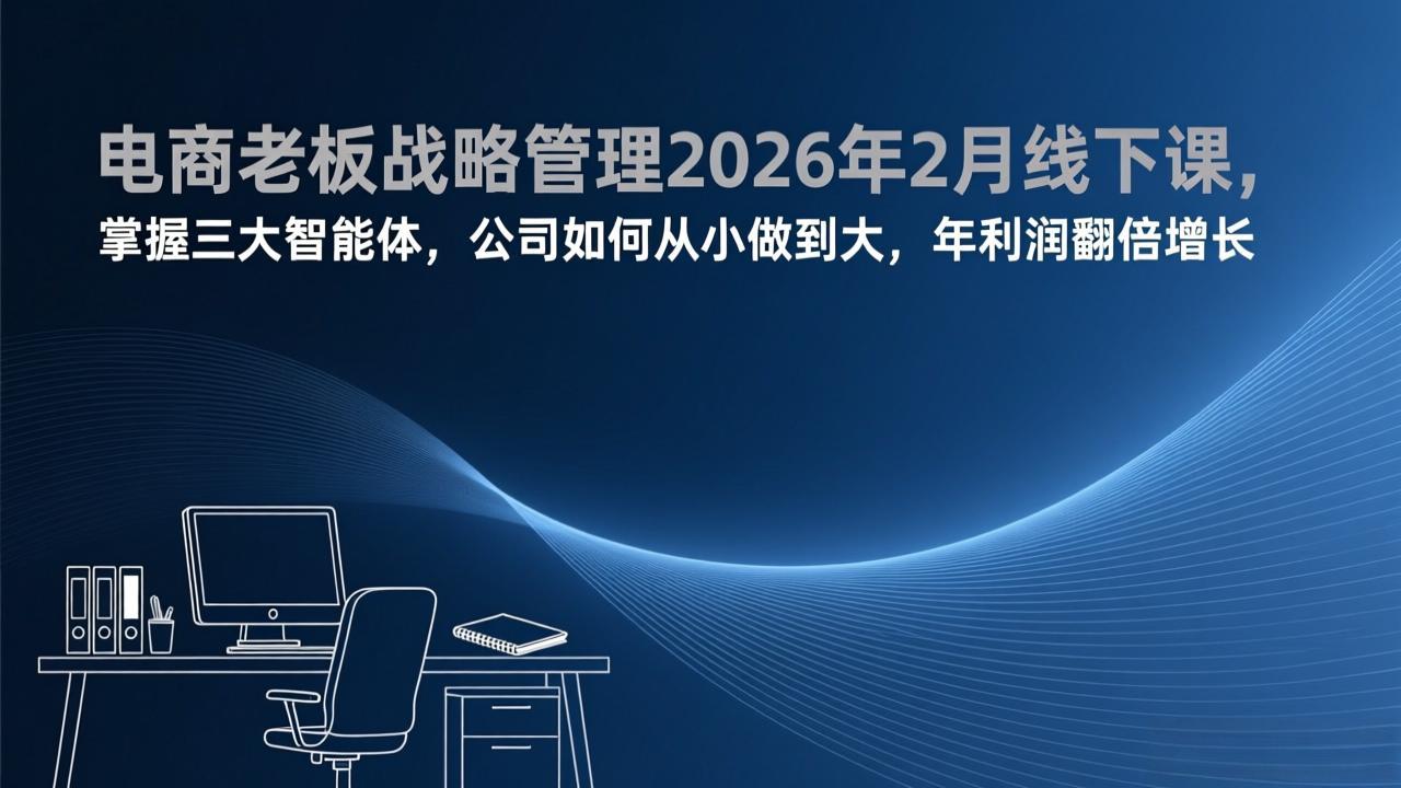 电商老板战略管理2026年2月线下课，掌握三大智能体，公司如何从小做到大，年利润翻倍增长-副业终点站