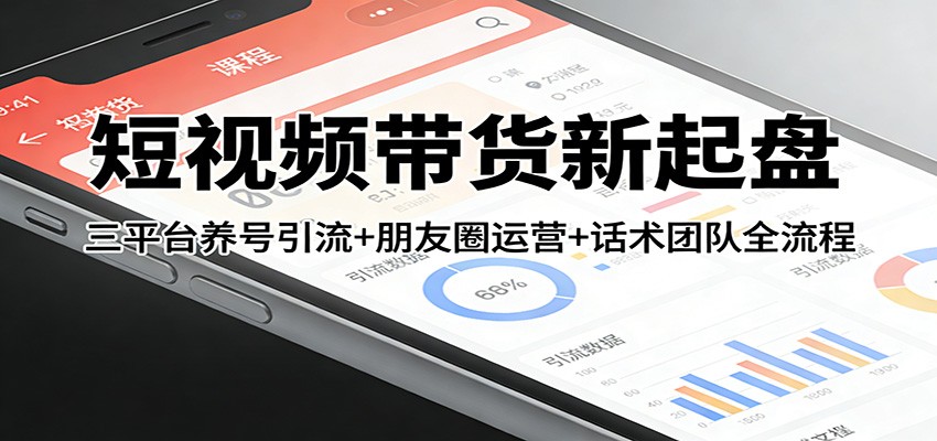 短视频带货新起盘：三平台养号引流+朋友圈运营+话术团队全流程-副业终点站