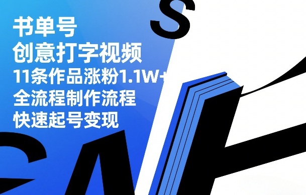 书单号创意打字视频，11条作品涨粉1.1W+，全流程制作流程，快速起号变现-副业终点站