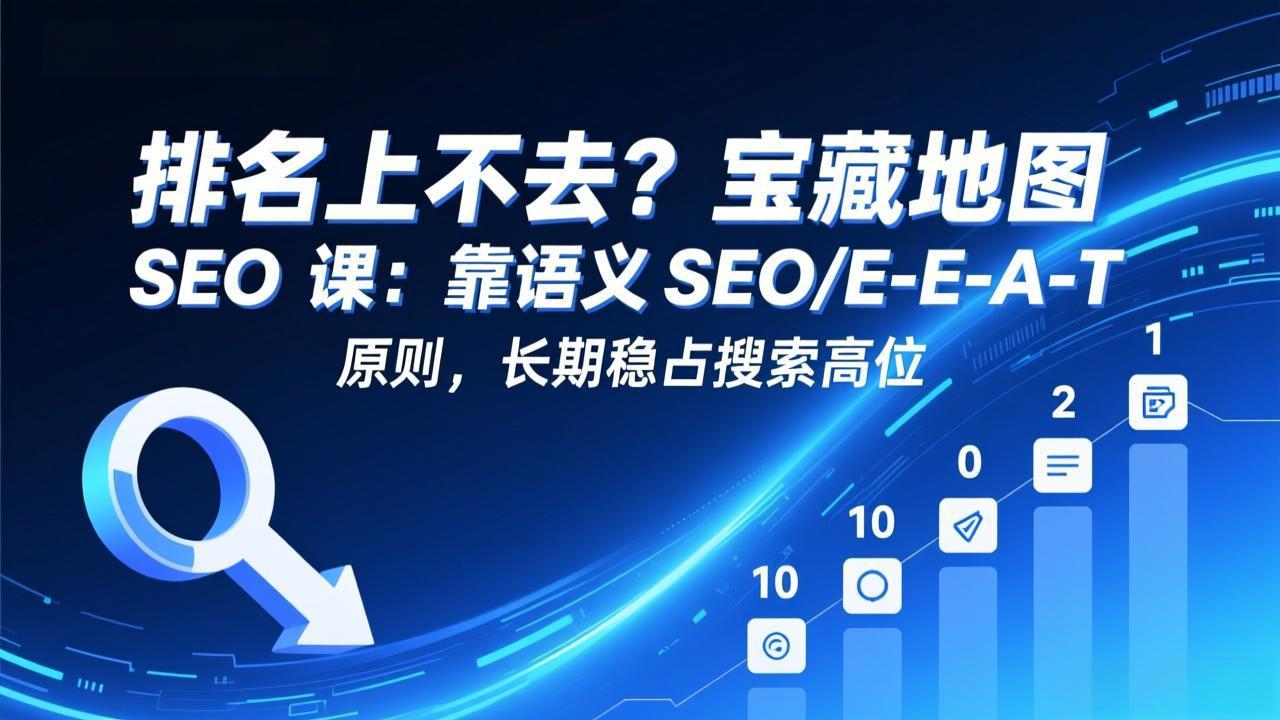 排名上不去?宝藏地图 SEO 课:靠语义 SEO+E-E-A-T 原则,长期稳占搜索高位-副业终点站