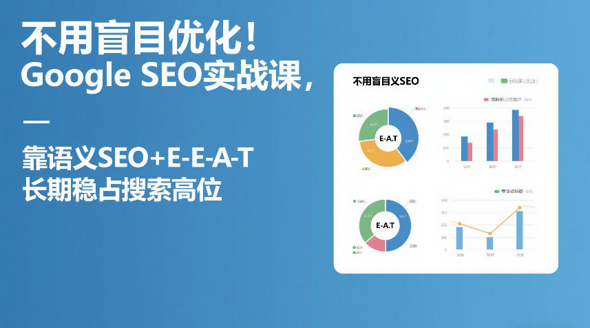 不用盲目优化！Google SEO实战课，靠语义SEO+E-E-A-T，长期稳占搜索高位-副业终点站