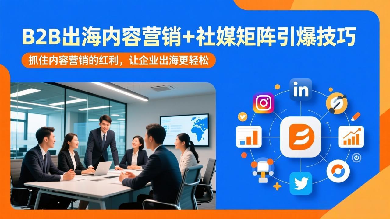 B2B出海内容营销+社媒矩阵引爆技巧:抓住内容营销的红利,让企业出海更轻松-副业终点站