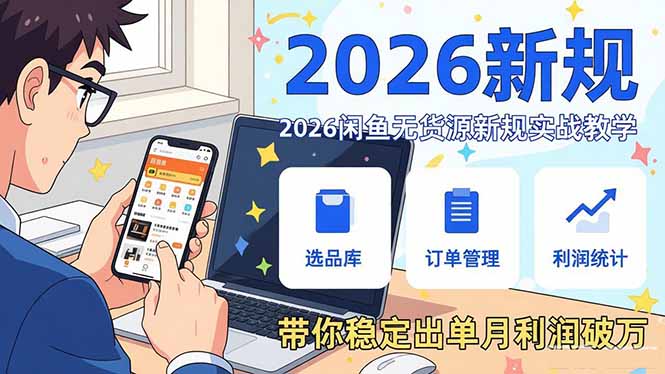 2026闲鱼无货源新规实战教学,从零基础搭建账号到选品上架运营,带你稳定出单月利润破万-副业终点站