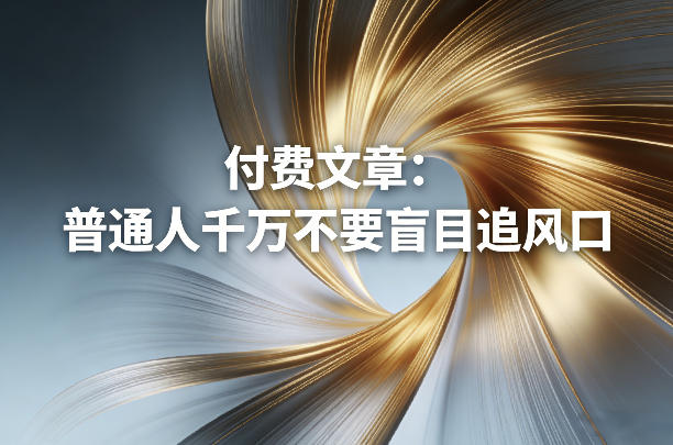 付费文章：普通人千万不要盲目追风口-副业终点站