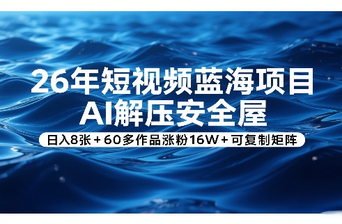 26年短视频蓝海项目，AI解压安全屋，日入8张+60多作品涨粉16W+可复制矩阵-副业终点站