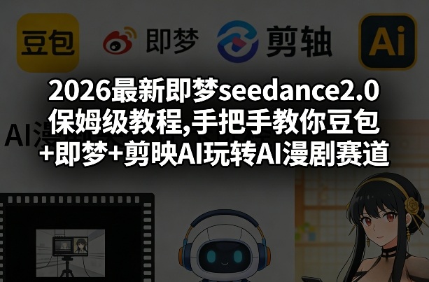 2026最新即梦seedance2.0保姆级教程,手把手教你豆包+即梦+剪映AI玩转AI漫剧赛道-副业终点站