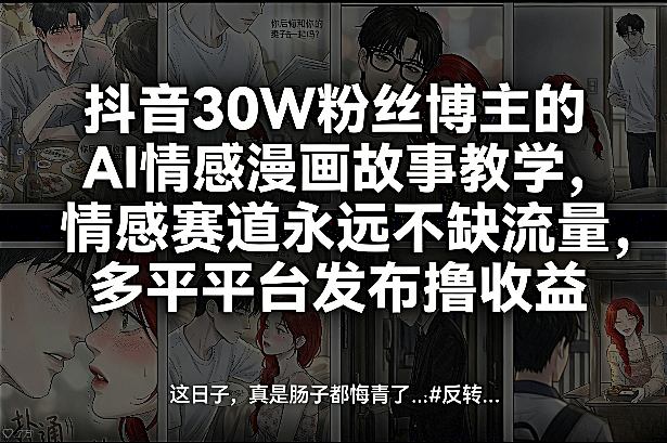 抖音30W粉丝博主的AI情感漫画故事教学，情感赛道永远不缺流量，多平台发布撸收益！-副业终点站