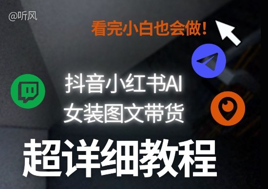 抖音小红书AI女装图文带货教程全拆解！小白看了也会做，可批量可矩阵玩法-副业终点站