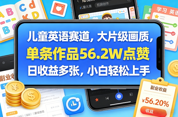 儿童英语赛道，大片级画质，单条作品56.2W点赞，日收益多张，小白轻松上手-副业终点站