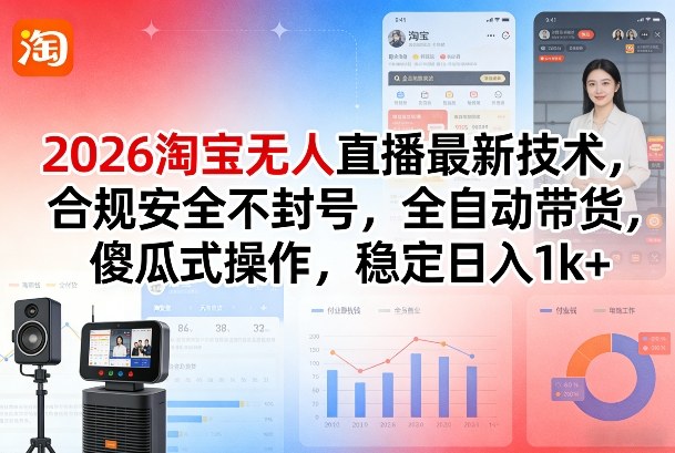 2026淘宝无人直播最新技术，合规安全不封号，全自动带货，傻瓜式操作，稳定日入1k+【揭秘】-副业终点站