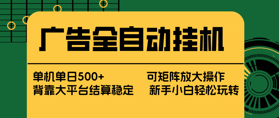 广告全自动挂机 单机单日500+ 矩阵放大 背靠大平台 绿色稳定 新手小白轻松玩转-副业终点站