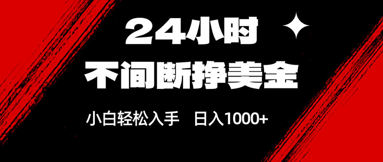 24小时不间断挣美金，小白轻松上手，日入1000+-副业终点站