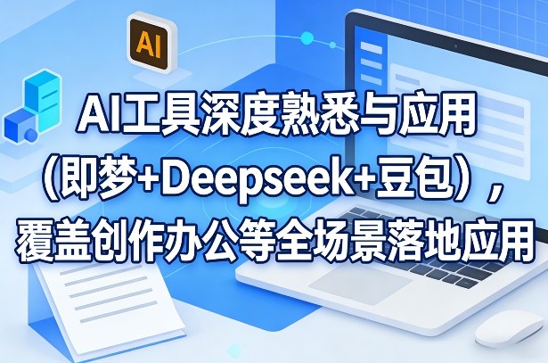 AI工具深度熟悉与应用(即梦+Deepseek+豆包)，覆盖创作办公等全场景落地应用-副业终点站