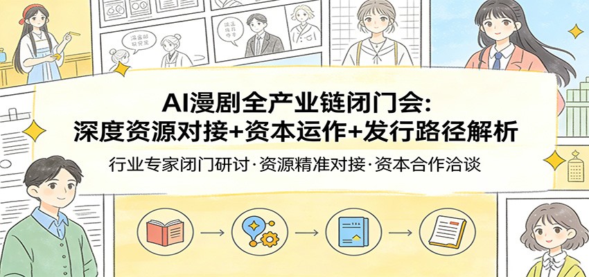 AI漫剧全产业链闭门会：深度资源对接+资本运作+发行路径解析-副业终点站