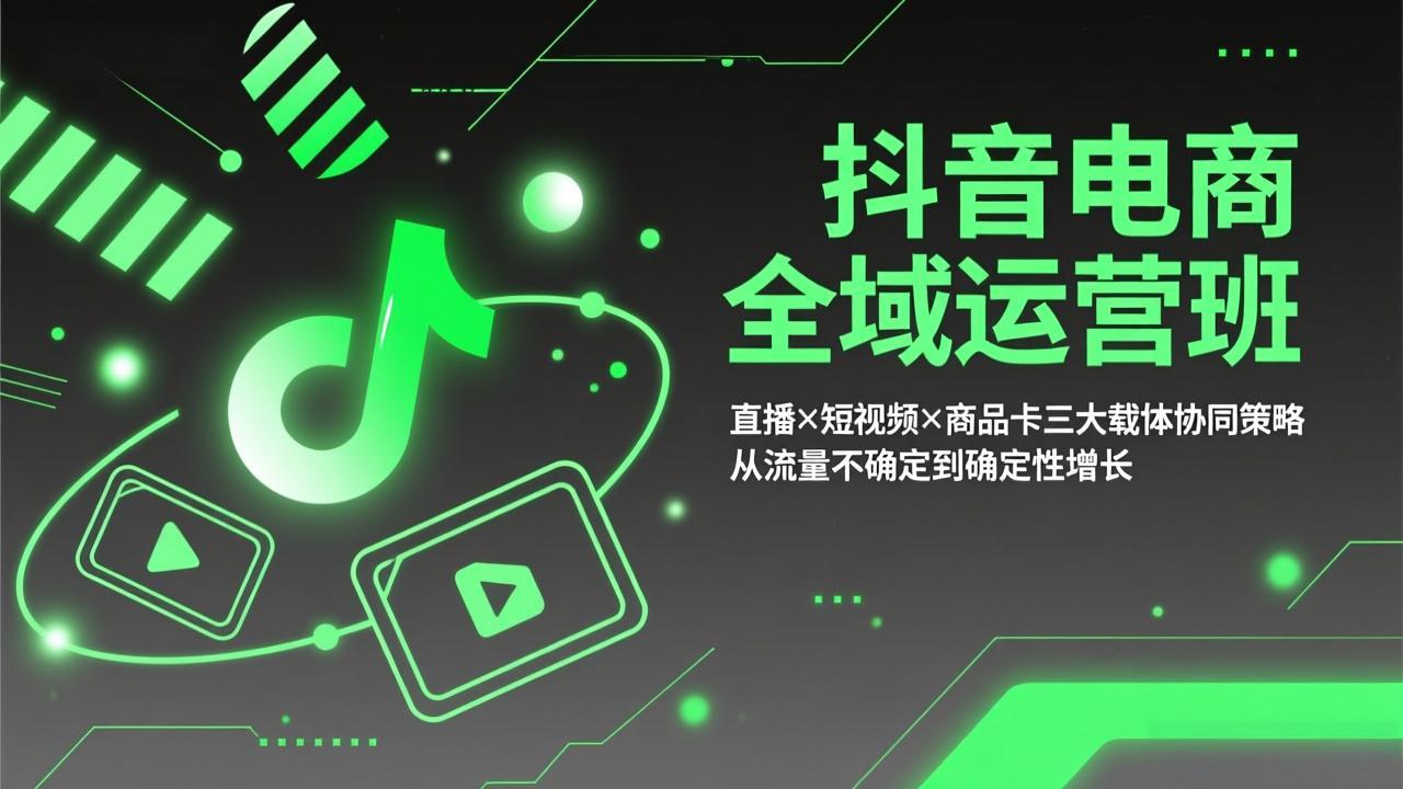 抖音电商全域运营班：直播×短视频×商品卡三大载体协同策略，从流量不确定到确定性增长-副业终点站