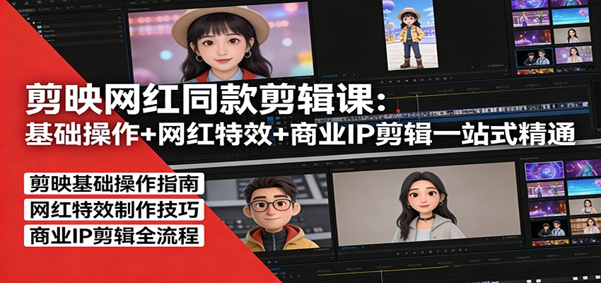 剪映网红同款剪辑：基础操作+网红特效+商业IP剪辑一站式精通-副业终点站