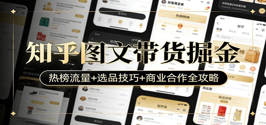 知乎图文带货掘金：热榜流量+选品技巧+商业合作全攻略-副业终点站