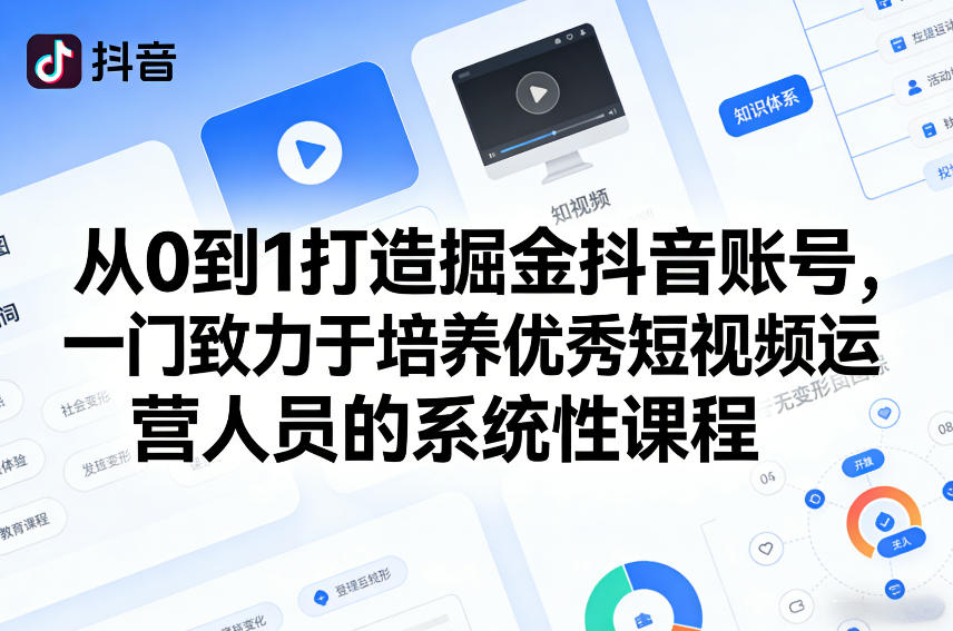 从0到1打造掘金抖音账号，一门致力于培养优秀短视频运营人员的系统性课程-副业终点站