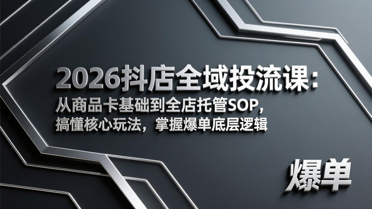 2026抖店全域投流课：从商品卡基础到全店托管SOP，搞懂核心玩法，掌握爆单底层逻辑-副业终点站